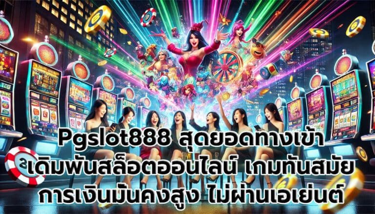 Pgslot888 สุดยอดทางเข้า เดิมพันสล็อตออนไลน์ เกมทันสมัย การเงินมั่นคงสูง ไม่ผ่านเอเย่นต์-2